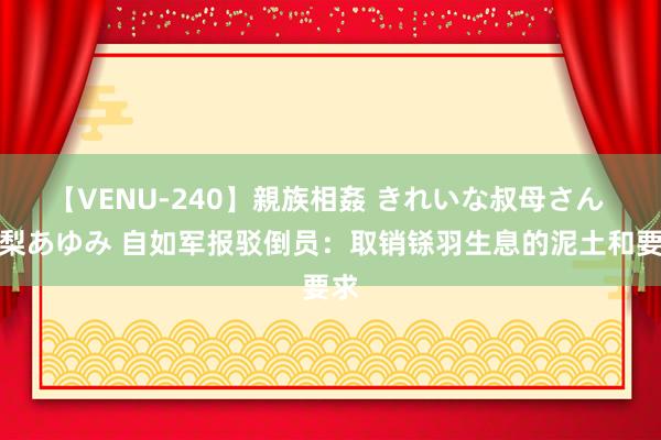 【VENU-240】親族相姦 きれいな叔母さん 高梨あゆみ 自如军报驳倒员：取销铩羽生息的泥土和要求