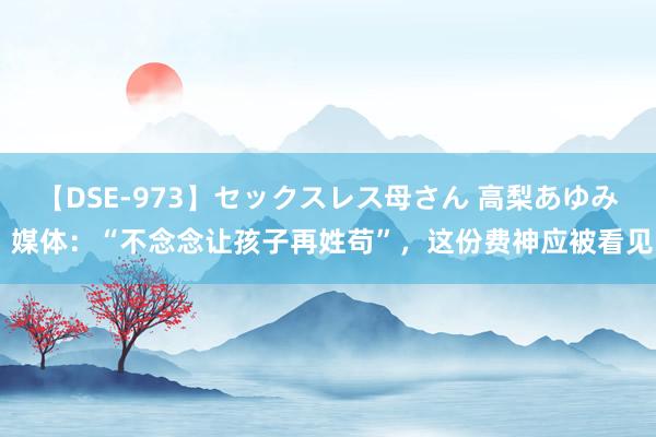 【DSE-973】セックスレス母さん 高梨あゆみ 媒体：“不念念让孩子再姓苟”，这份费神应被看见