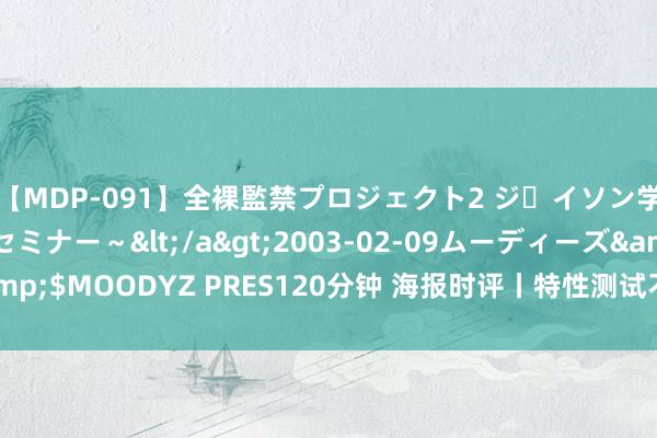 【MDP-091】全裸監禁プロジェクト2 ジｪイソン学園～アブノーマルセミナー～</a>2003-02-09ムーディーズ&$MOODYZ PRES120分钟 海报时评丨特性测试不应成为招聘的“绊脚石”