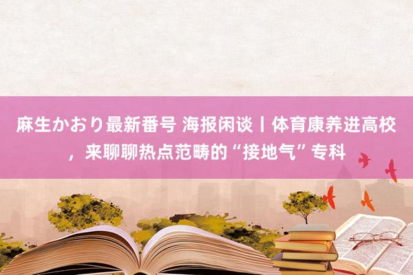 麻生かおり最新番号 海报闲谈丨体育康养进高校，来聊聊热点范畴的“接地气”专科