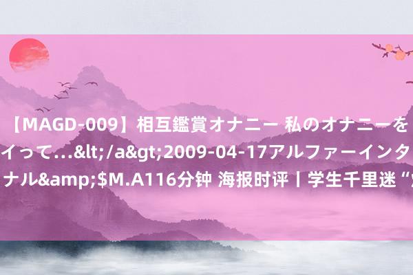 【MAGD-009】相互鑑賞オナニー 私のオナニーを見ながら、あなたもイって…</a>2009-04-17アルファーインターナショナル&$M.A116分钟 海报时评丨学生千里迷“烟卡”游戏，需要“堵”与“疏”并重