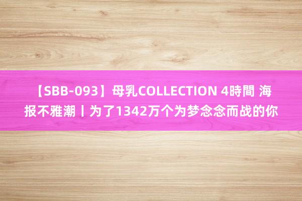 【SBB-093】母乳COLLECTION 4時間 海报不雅潮丨为了1342万个为梦念念而战的你