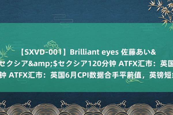 【SXVD-001】Brilliant eyes 佐藤あい</a>2006-11-01セクシア&$セクシア120分钟 ATFX汇市：英国6月CPI数据合手平前值，英镑短线波动12基点