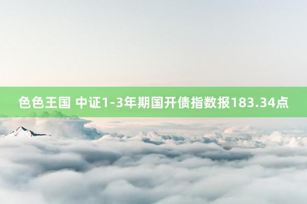 色色王国 中证1-3年期国开债指数报183.34点