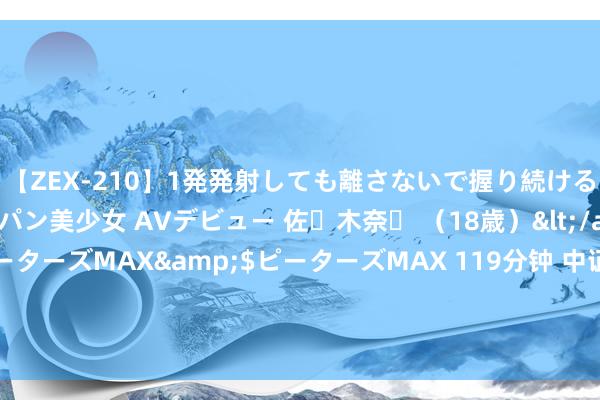 【ZEX-210】1発発射しても離さないで握り続けるチ○ポ大好きパイパン美少女 AVデビュー 佐々木奈々 （18歳）</a>2014-01-15ピーターズMAX&$ピーターズMAX 119分钟 中证回应发展100主题指数报1990.73点，前十大权重包含阳光电源等