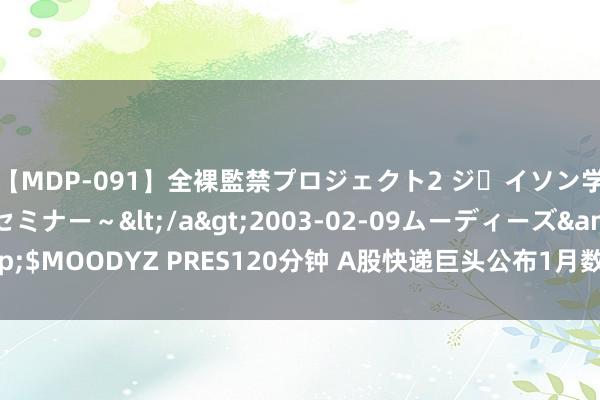 【MDP-091】全裸監禁プロジェクト2 ジｪイソン学園～アブノーマルセミナー～</a>2003-02-09ムーディーズ&$MOODYZ PRES120分钟 A股快递巨头公布1月数据，单价下跌趋势现转换？