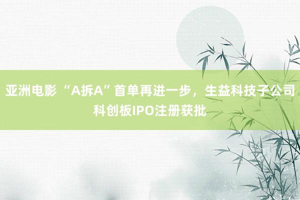 亚洲电影 “A拆A”首单再进一步，生益科技子公司科创板IPO注册获批