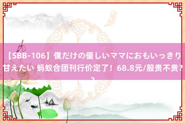 【SBB-106】僕だけの優しいママにおもいっきり甘えたい 蚂蚁合团刊行价定了！68.8元/股贵不贵？