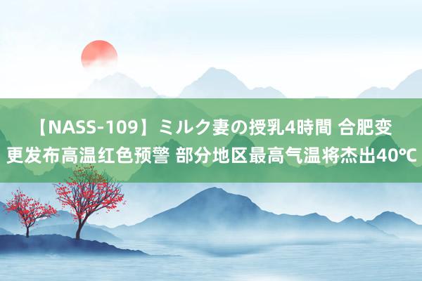 【NASS-109】ミルク妻の授乳4時間 合肥变更发布高温红色预警 部分地区最高气温将杰出40℃