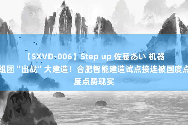 【SXVD-006】Step up 佐藤あい 机器东谈主组团“出战”大建造！合肥智能建造试点接连被国度点赞现实