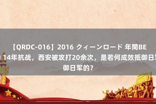 【QRDC-016】2016 クィーンロード 年間BEST10 14年抗战，西安被攻打20余次，是若何成效抵御日军的？