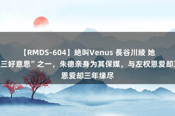 【RMDS-604】絶叫Venus 長谷川綾 她是“延安三好意思”之一，朱德亲身为其保媒，与左权恩爱却三年缘尽