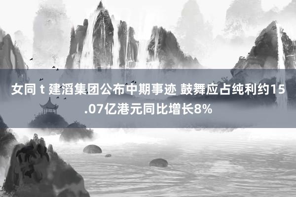 女同 t 建滔集团公布中期事迹 鼓舞应占纯利约15.07亿港元同比增长8%