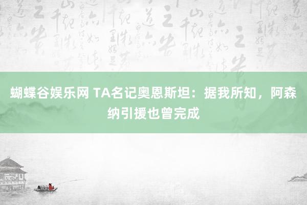 蝴蝶谷娱乐网 TA名记奥恩斯坦：据我所知，阿森纳引援也曾完成