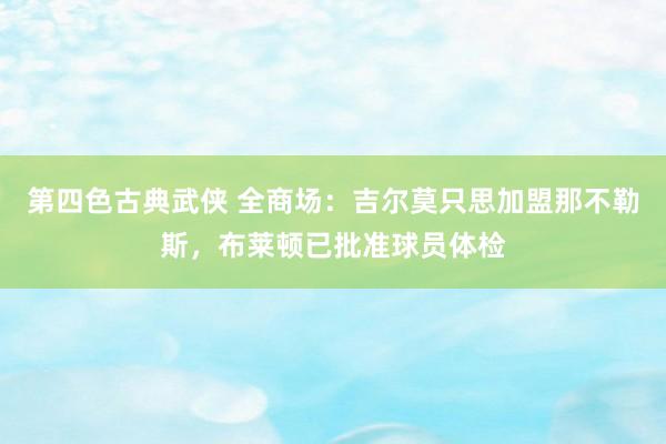 第四色古典武侠 全商场：吉尔莫只思加盟那不勒斯，布莱顿已批准球员体检