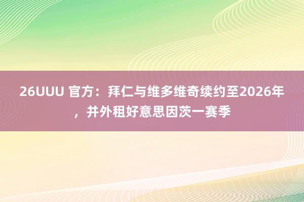 26UUU 官方：拜仁与维多维奇续约至2026年，并外租好意思因茨一赛季