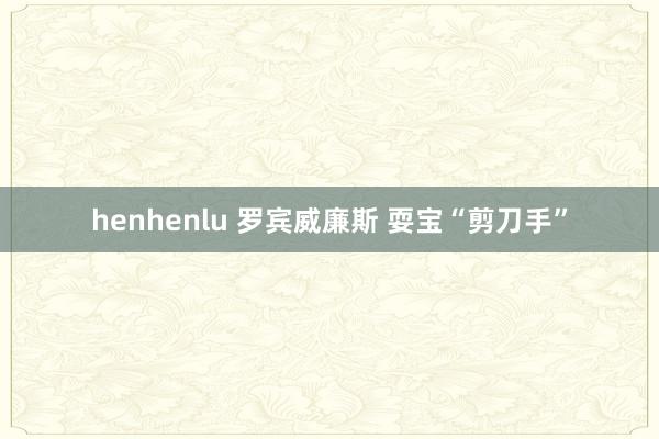 henhenlu 罗宾威廉斯 耍宝“剪刀手”