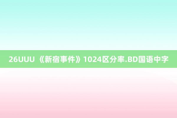 26UUU 《新宿事件》1024区分率.BD国语中字