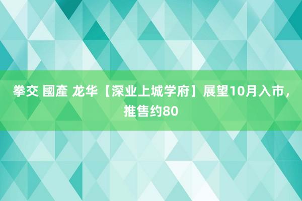 拳交 國產 龙华【深业上城学府】展望10月入市，推售约80