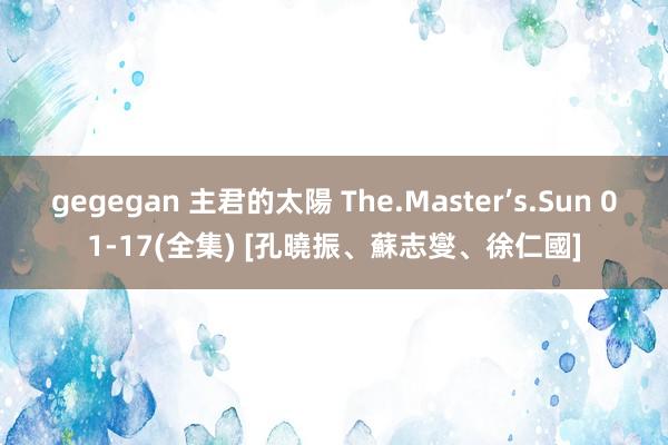 gegegan 主君的太陽 The.Master’s.Sun 01-17(全集) [孔曉振、蘇志燮、徐仁國]